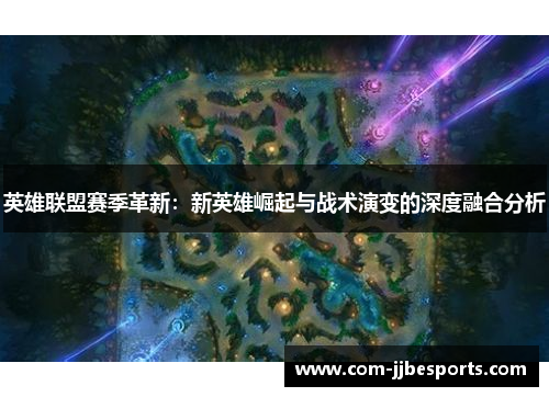 英雄联盟赛季革新：新英雄崛起与战术演变的深度融合分析
