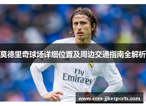 莫德里奇球场详细位置及周边交通指南全解析