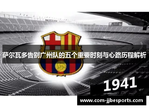 萨尔瓦多告别广州队的五个重要时刻与心路历程解析