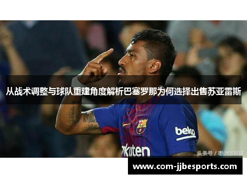 从战术调整与球队重建角度解析巴塞罗那为何选择出售苏亚雷斯