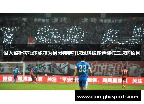 深入解析拉梅尔鲍尔为何因独特打球风格被球迷称作三球的原因