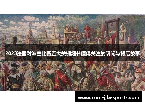 2023法国对波兰比赛五大关键细节值得关注的瞬间与背后故事