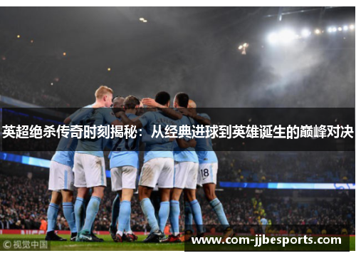 英超绝杀传奇时刻揭秘：从经典进球到英雄诞生的巅峰对决