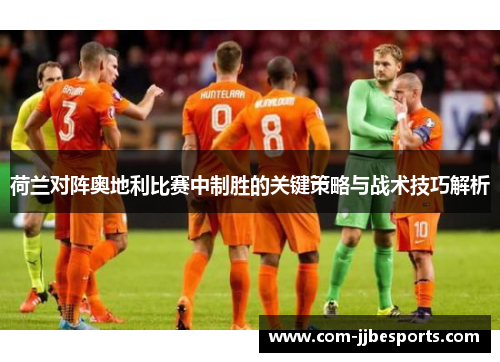 荷兰对阵奥地利比赛中制胜的关键策略与战术技巧解析