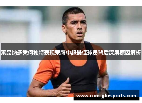 莱昂纳多凭何独特表现荣膺中超最佳球员背后深层原因解析