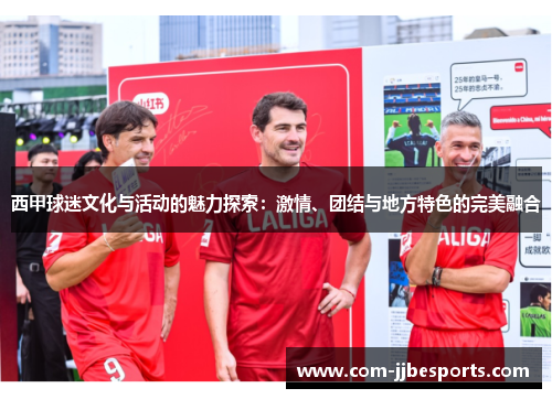 西甲球迷文化与活动的魅力探索:激情、团结与地方特色的完美融合 西甲球迷文化与活动的魅力探索:激情、团结与地方特色的完美融合