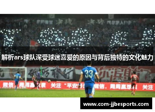 解析ars球队深受球迷喜爱的原因与背后独特的文化魅力 解析ars球队深受球迷喜爱的原因与背后独特的文化魅力