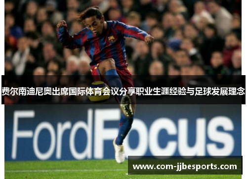 费尔南迪尼奥出席国际体育会议分享职业生涯经验与足球发展理念 费尔南迪尼奥出席国际体育会议分享职业生涯经验与足球发展理念