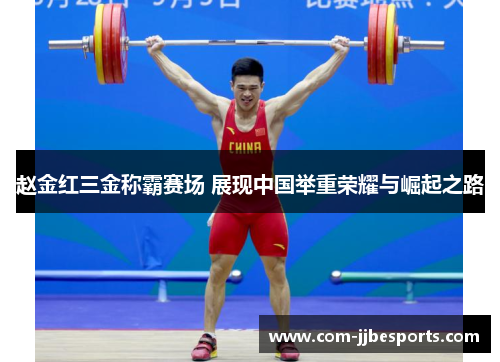 赵金红三金称霸赛场 展现中国举重荣耀与崛起之路 赵金红三金称霸赛场 展现中国举重荣耀与崛起之路