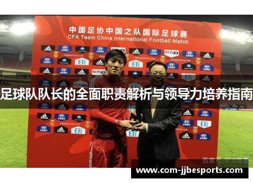 足球队队长的全面职责解析与领导力培养指南 足球队队长的全面职责解析与领导力培养指南