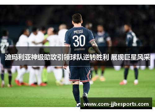 迪玛利亚神级助攻引领球队逆转胜利 展现巨星风采 迪玛利亚神级助攻引领球队逆转胜利 展现巨星风采