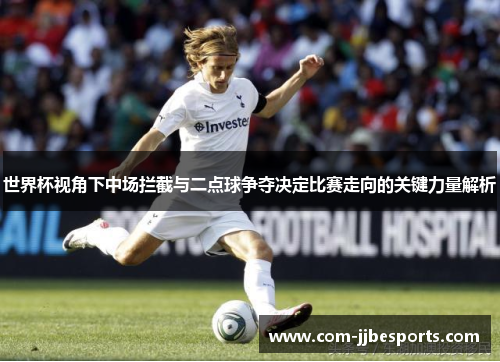 世界杯视角下中场拦截与二点球争夺决定比赛走向的关键力量解析
