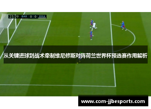 从关键进球到战术牵制维尼修斯对阵荷兰世界杯预选赛作用解析 从关键进球到战术牵制维尼修斯对阵荷兰世界杯预选赛作用解析