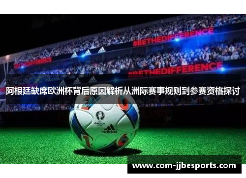 阿根廷缺席欧洲杯背后原因解析从洲际赛事规则到参赛资格探讨