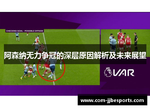 阿森纳无力争冠的深层原因解析及未来展望