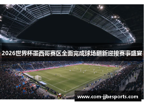 2026世界杯墨西哥赛区全面完成球场翻新迎接赛事盛宴