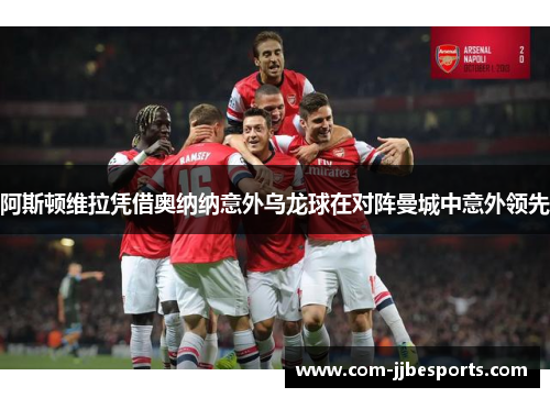 阿斯顿维拉凭借奥纳纳意外乌龙球在对阵曼城中意外领先