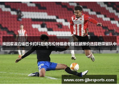 埃因霍温边锋巴卡约科拒绝布伦特福德冬窗巨额报价选择继续留队中 埃因霍温边锋巴卡约科拒绝布伦特福德冬窗巨额报价选择继续留队中
