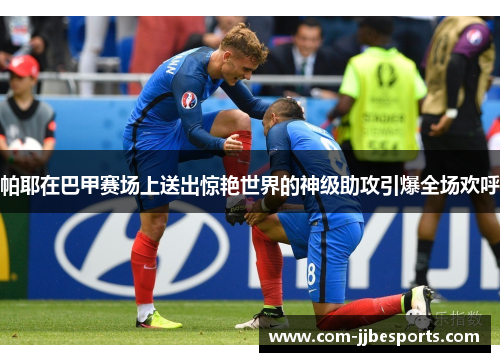 帕耶在巴甲赛场上送出惊艳世界的神级助攻引爆全场欢呼