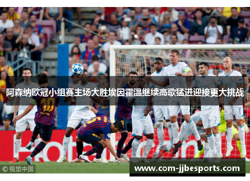 阿森纳欧冠小组赛主场大胜埃因霍温继续高歌猛进迎接更大挑战 阿森纳欧冠小组赛主场大胜埃因霍温继续高歌猛进迎接更大挑战