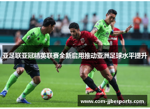 亚足联亚冠精英联赛全新启用推动亚洲足球水平提升 亚足联亚冠精英联赛全新启用推动亚洲足球水平提升