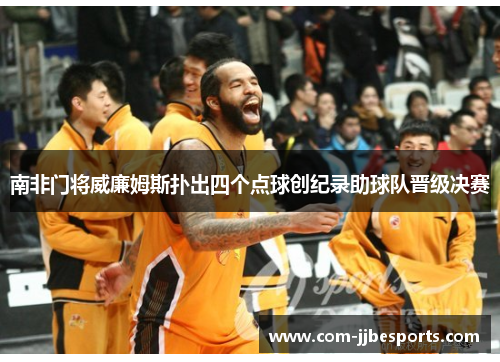 南非门将威廉姆斯扑出四个点球创纪录助球队晋级决赛 南非门将威廉姆斯扑出四个点球创纪录助球队晋级决赛