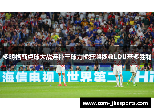 多明格斯点球大战连扑三球力挽狂澜拯救LDU基多胜利