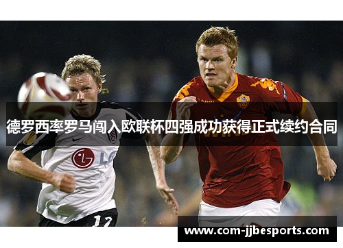 德罗西率罗马闯入欧联杯四强成功获得正式续约合同 德罗西率罗马闯入欧联杯四强成功获得正式续约合同